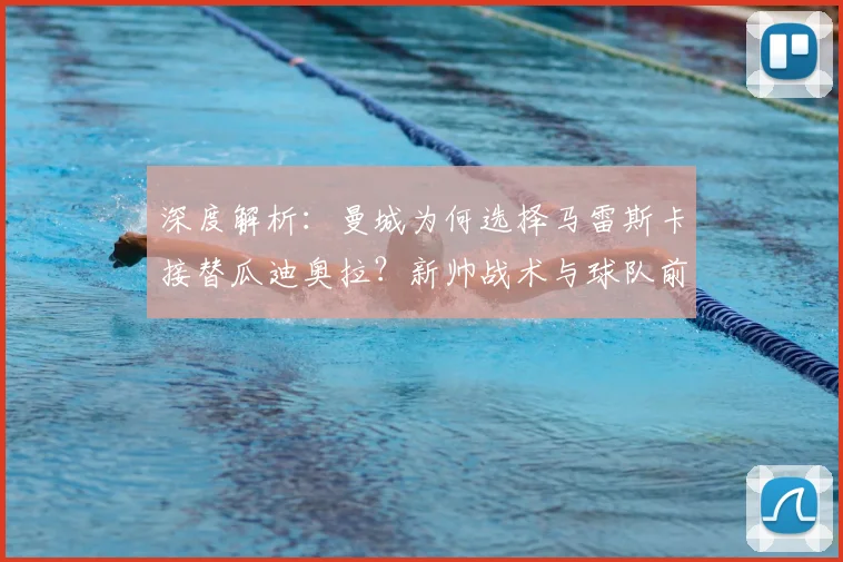 深度解析：曼城为何选择马雷斯卡接替瓜迪奥拉？新帅战术与球队前景全分析