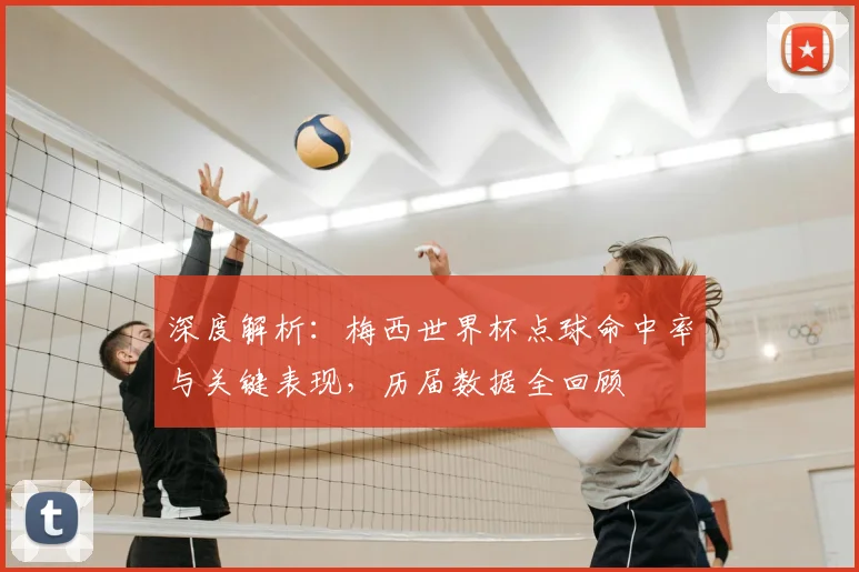 深度解析：梅西世界杯点球命中率与关键表现，历届数据全回顾